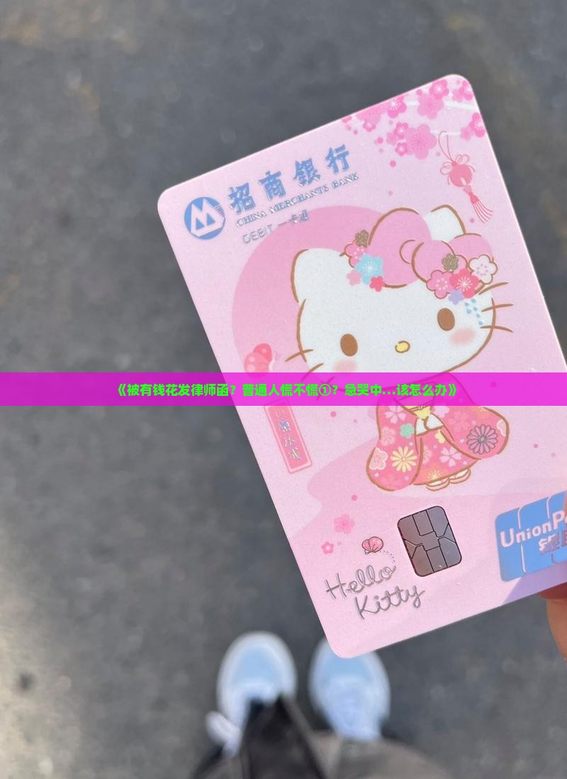 《被有钱花发律师函？普通人慌不慌①？急哭中…该怎么办》