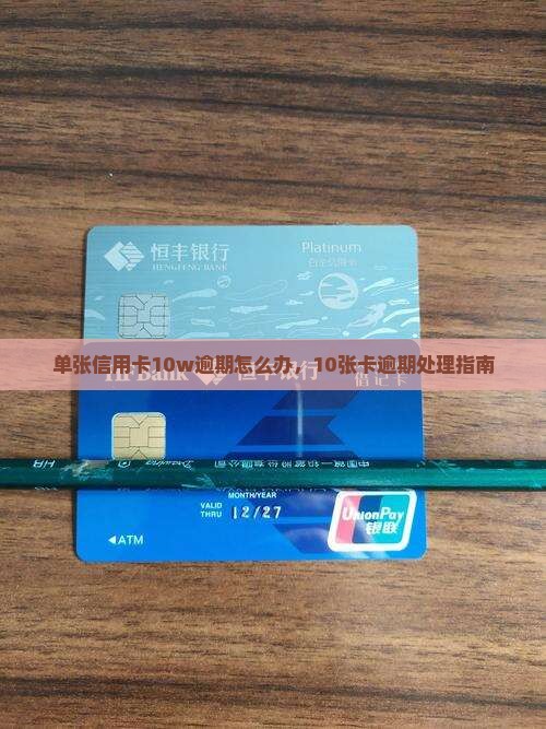 单张信用卡10w逾期怎么办，10张卡逾期处理指南