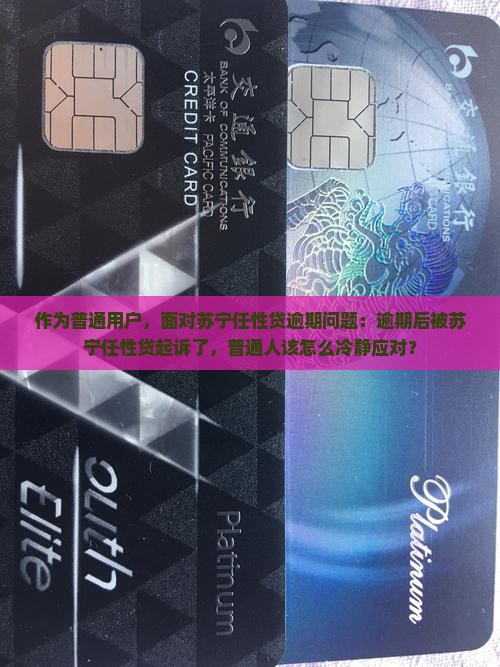 作为普通用户，面对苏宁任性贷逾期问题：逾期后被苏宁任性贷起诉了，普通人该怎么冷静应对？