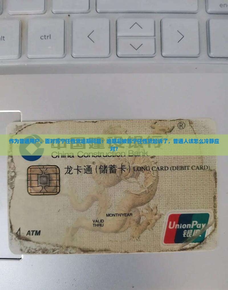作为普通用户，面对苏宁任性贷逾期问题：逾期后被苏宁任性贷起诉了，普通人该怎么冷静应对？