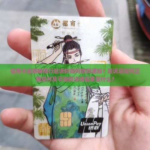 信用卡逾期被银行起诉时如何收到通知？起诉后如何正确应对及可能的法律后果是什么？
