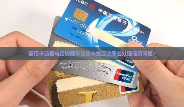 信用卡逾期电话协商不让还本金应该怎么处理信用问题？