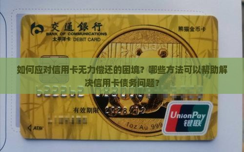 如何应对信用卡无力偿还的困境？哪些方法可以帮助解决信用卡债务问题？