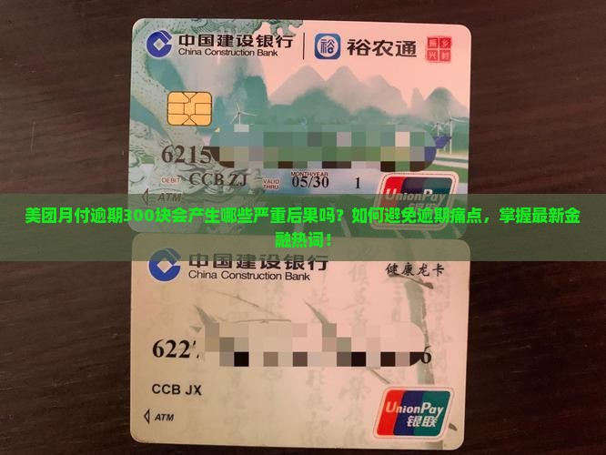 美团月付逾期300块会产生哪些严重后果吗？如何避免逾期痛点，掌握最新金融热词！