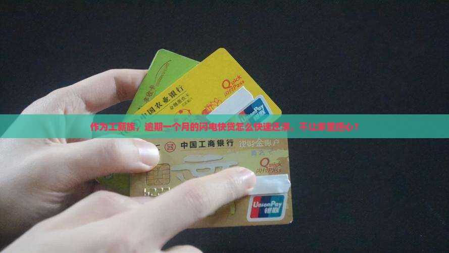 作为工薪族，逾期一个月的闪电快贷怎么快速还清，不让家里担心？