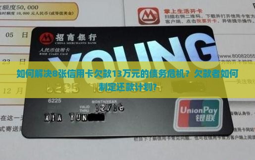 如何解决8张信用卡欠款13万元的债务危机？欠款者如何制定还款计划？