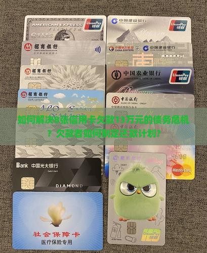 如何解决8张信用卡欠款13万元的债务危机？欠款者如何制定还款计划？