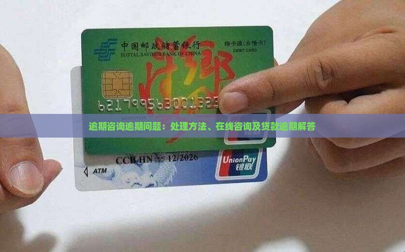 逾期咨询逾期问题：处理方法、在线咨询及贷款逾期解答