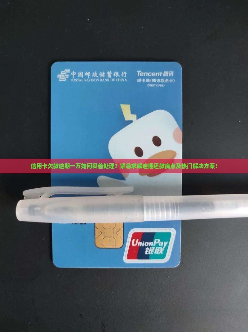 信用卡欠款逾期一万如何妥善处理？紧急求解逾期还款痛点及热门解决方案！