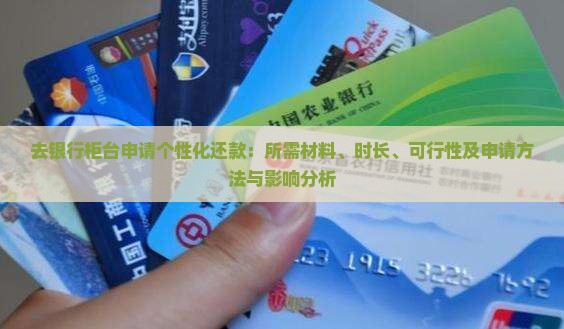 去银行柜台申请个性化还款：所需材料、时长、可行性及申请方法与影响分析