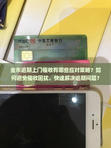 金东逾期上门催收有哪些应对策略？如何避免催收困扰，快速解决逾期问题？