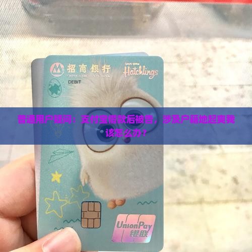 普通用户疑问：支付宝借款后被告，涉及户籍地起爽我该怎么办？