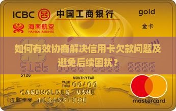 如何有效协商解决信用卡欠款问题及避免后续困扰？