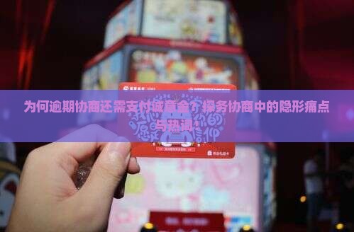 为何逾期协商还需支付诚意金？探务协商中的隐形痛点与热词！
