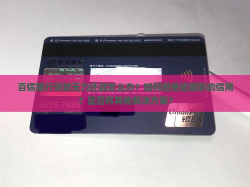 百信银行贷款无力还款怎么办？如何避免逾期影响信用？是否有其他解决方案？