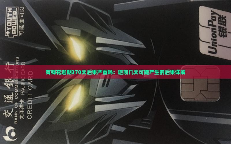有钱花逾期370天后果严重吗：逾期几天可能产生的后果详解