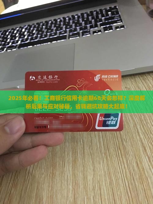 工商银行信用卡逾期60天会有什么后果