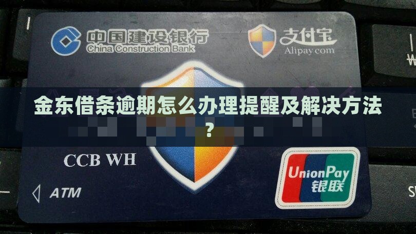 金东借条逾期怎么办理提醒及解决方法