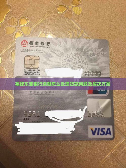 福建东亚银行逾期怎么处理贷款问题