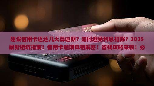 建设信用卡迟还几天算逾期需要扣除利息