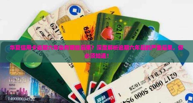 华夏信用卡逾期六年会有哪些后果
