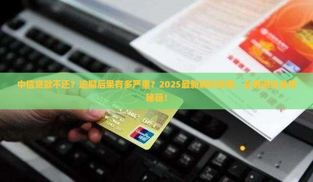 中信贷款不还会怎么样贷款逾期会有什么后果