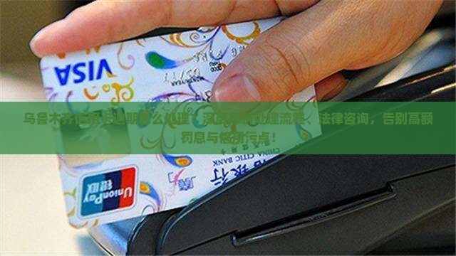 乌鲁木齐信用卡逾期处理流程及法律咨询