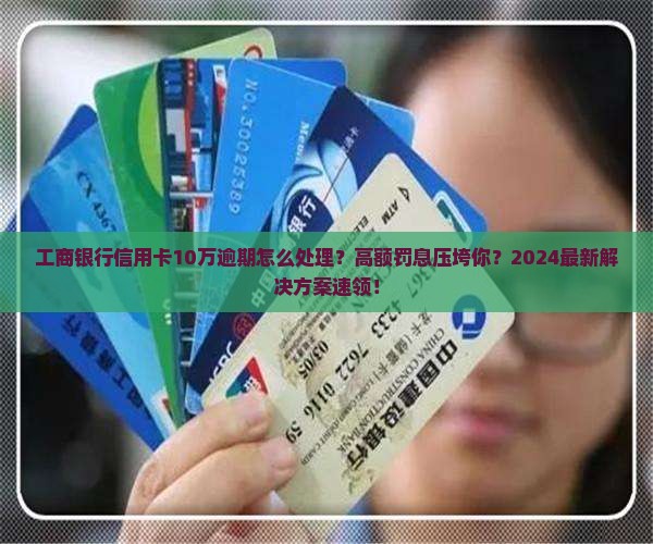 工商银行信用卡10万逾期怎么处理