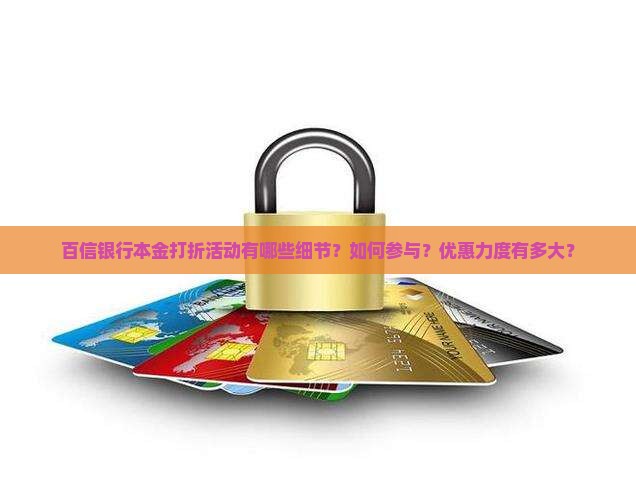 百信银行本金打折活动有哪些细节？如何参与？优惠力度有多大？