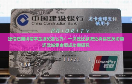 捷信逾期协商本金减免怎么办：一次性还款减免真实性及协商还款减免金额成功率探究