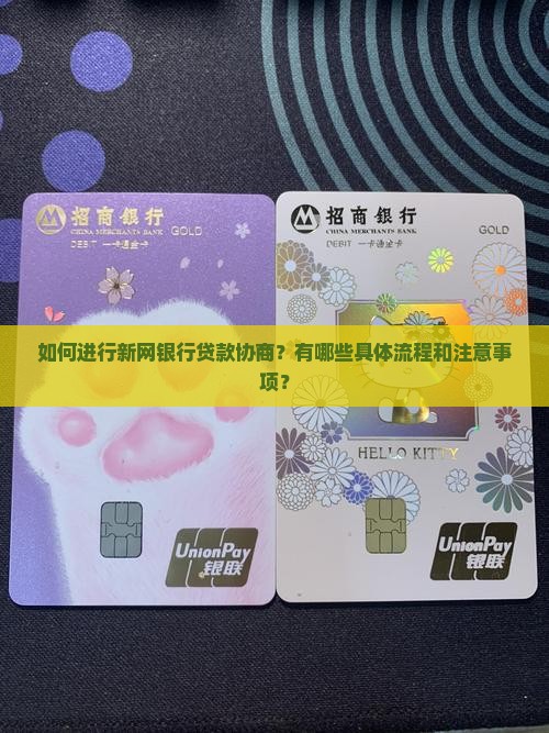 如何进行新网银行贷款协商？有哪些具体流程和注意事项？