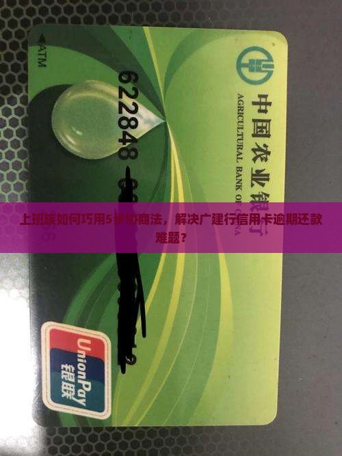 上班族如何巧用5步协商法，解决广建行信用卡逾期还款难题？