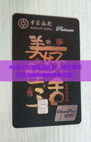 90后上班族逾期还款，橙分期不还钱会遇到哪些棘手问题？