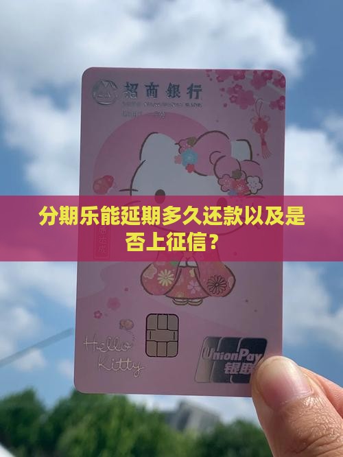 分期乐能延期多久还款以及是否上征信？