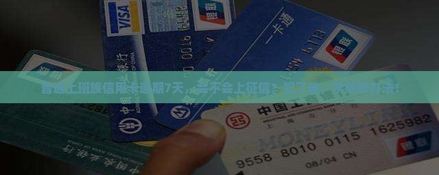 普通上班族信用卡逾期7天，会不会上征信？犯了难，求解救办法！