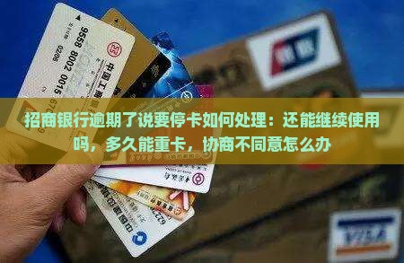 招商银行逾期了说要停卡如何处理：还能继续使用吗，多久能重卡，协商不同意怎么办