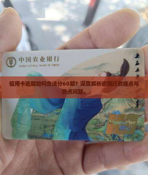 信用卡逾期如何合法分60期？深度解析逾期还款痛点与热点问题。