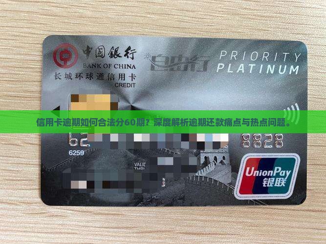 信用卡逾期如何合法分60期？深度解析逾期还款痛点与热点问题。