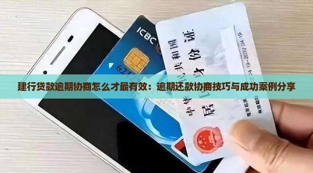 建行贷款逾期协商怎么才最有效：逾期还款协商技巧与成功案例分享
