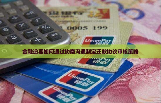 金融逾期如何通过协商沟通制定还款协议审核策略