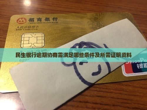民生银行逾期协商需满足哪些条件及所需证明资料