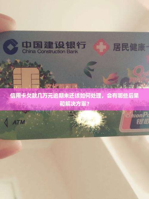 信用卡欠款几万元逾期未还该如何处理，会有哪些后果和解决方案？