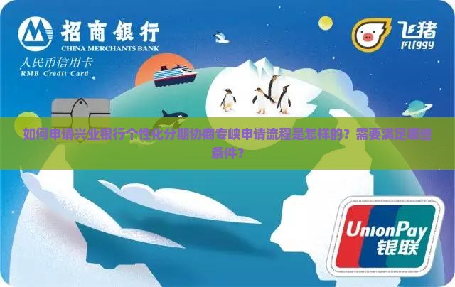 如何申请兴业银行个性化分期协商专峡申请流程是怎样的？需要满足哪些条件？