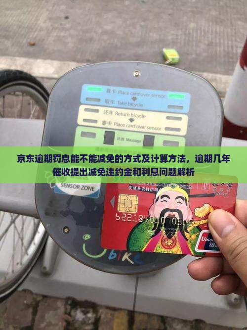 京东逾期罚息能不能减免的方式及计算方法，逾期几年催收提出减免违约金和利息问题解析