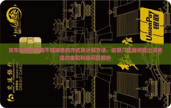 京东逾期罚息能不能减免的方式及计算方法，逾期几年催收提出减免违约金和利息问题解析