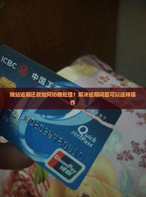 钱站逾期还款如何协商处理？解决逾期问题可以这样操作