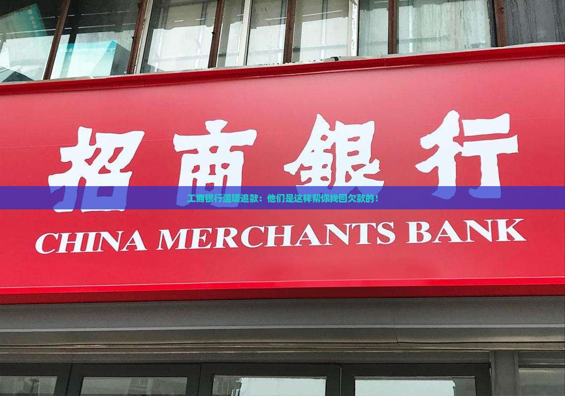 工商银行温暖追款：他们是这样帮你找回欠款的！