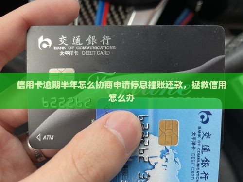 信用卡逾期半年怎么协商申请停息挂账还款，拯救信用怎么办