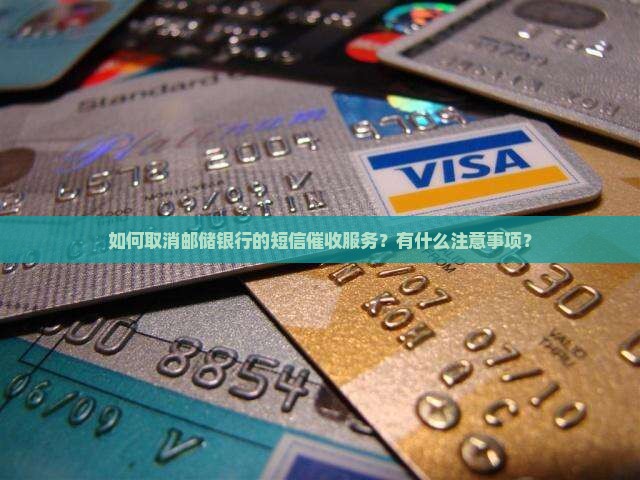 如何取消邮储银行的短信催收服务？有什么注意事项？
