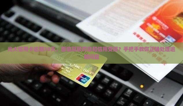 光大信用卡逾期30天，面临高额罚息和信用受损？手把手教你正确处理逾期问题